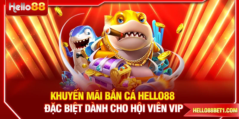 Khuyến Mãi Bắn Cá - HELLO88 Đặc Biệt Dành Cho Hội Viên VIP