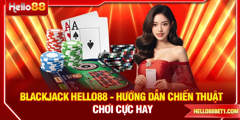 Blackjack HELLO88 - Hướng Dẫn Chiến Thuật Chơi Cực Hay