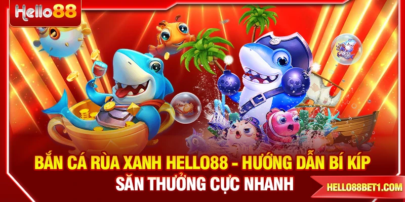 Bắn Cá Rùa Xanh HELLO88 - Hướng Dẫn Bí Kíp Săn Thưởng Cực Nhanh