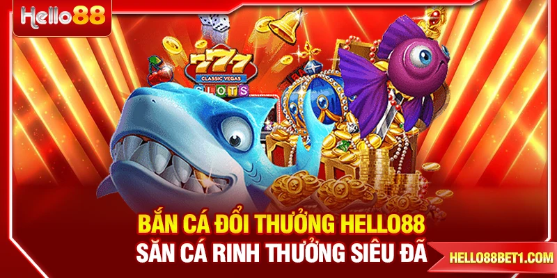 Bắn Cá Đổi Thưởng Hello88 - Săn Cá Rinh Thưởng Siêu Đã