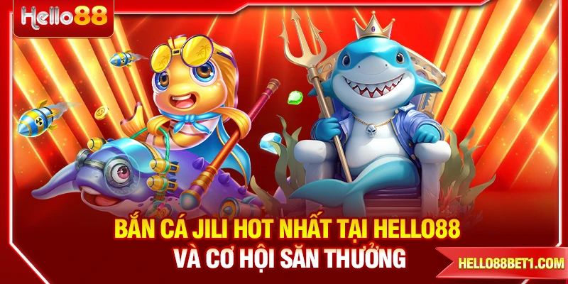 Bắn Cá Jili Hot Nhất Tại HELLO88 Và Cơ Hội Săn Thưởng