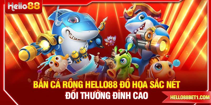Bắn Cá Rồng HELLO88 Đồ Họa Sắc Nét - Đổi Thưởng Đỉnh Cao